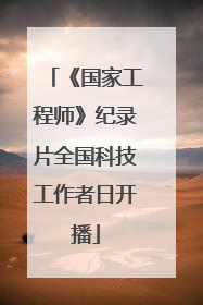 《国家工程师》纪录片全国科技工作者日开播