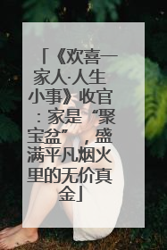 《欢喜一家人·人生小事》收官：家是“聚宝盆”，盛满平凡烟火里的无价真金