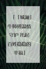 「城澜」牛师傅温情守护 托起百姓稳稳的幸福