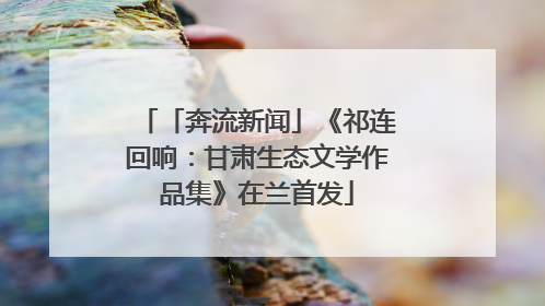 「奔流新闻」《祁连回响：甘肃生态文学作品集》在兰首发