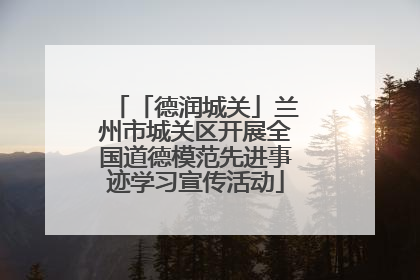 「德润城关」兰州市城关区开展全国道德模范先进事迹学习宣传活动