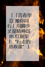 「青春华章 豫你同行」用脚步丈量精神高地 红旗渠上“行走的思政课”