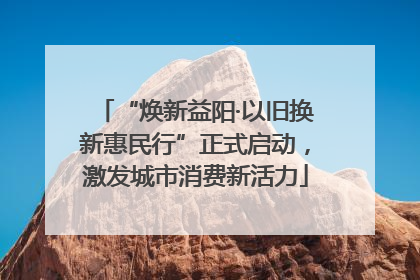 “焕新益阳·以旧换新惠民行”正式启动，激发城市消费新活力