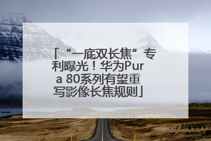 “一底双长焦”专利曝光！华为Pura 80系列有望重写影像长焦规则