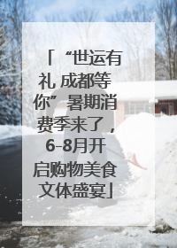 “世运有礼 成都等你”暑期消费季来了，6-8月开启购物美食文体盛宴