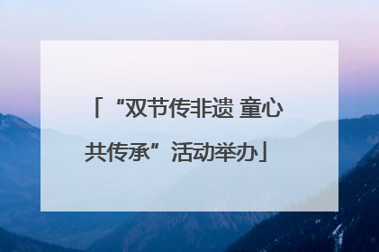 “双节传非遗 童心共传承”活动举办