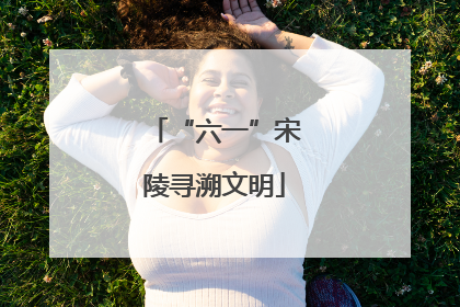 “六一”宋陵寻溯文明