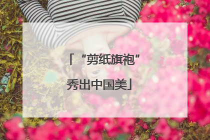 “剪纸旗袍” 秀出中国美