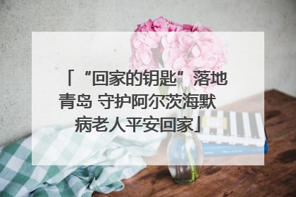“回家的钥匙”落地青岛 守护阿尔茨海默病老人平安回家