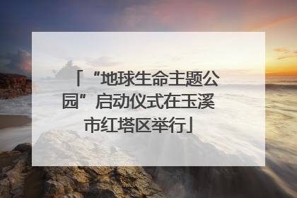 “地球生命主题公园”启动仪式在玉溪市红塔区举行