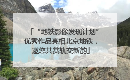 “地铁影像发现计划”优秀作品亮相北京地铁，邀您共赏轨交新韵