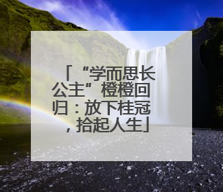“学而思长公主”橙橙回归：放下桂冠，拾起人生