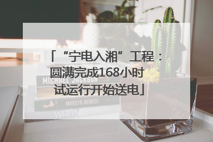 “宁电入湘”工程：圆满完成168小时 试运行开始送电