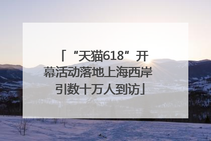 “天猫618”开幕活动落地上海西岸 引数十万人到访