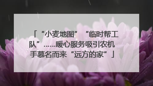 “小麦地图”“临时帮工队”……暖心服务吸引农机手慕名而来“远方的家”