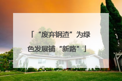 “废弃钢渣”为绿色发展铺“新路”