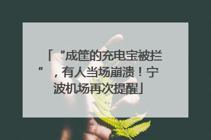 “成筐的充电宝被拦”，有人当场崩溃！宁波机场再次提醒