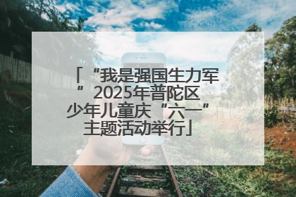 “我是强国生力军”2025年普陀区少年儿童庆“六一”主题活动举行