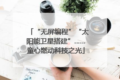 “无屏编程”“太阳能卫星搭建”……童心燃动科技之光