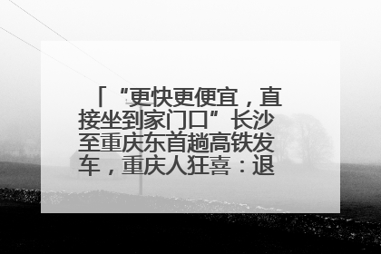 “更快更便宜，直接坐到家门口”长沙至重庆东首趟高铁发车，重庆人狂喜：退了票也要坐
