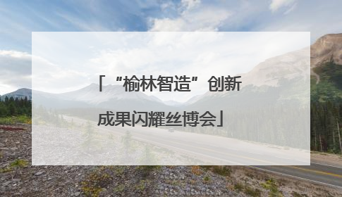 “榆林智造”创新成果闪耀丝博会