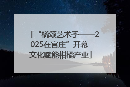 “橘颂艺术季——2025在官庄”开幕 文化赋能柑橘产业