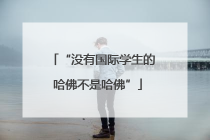 “没有国际学生的哈佛不是哈佛”