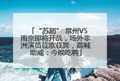 “苏超” 常州VS南京即将开战，场外非洲演员载歌载舞，高喊助威：今晚吃鸭