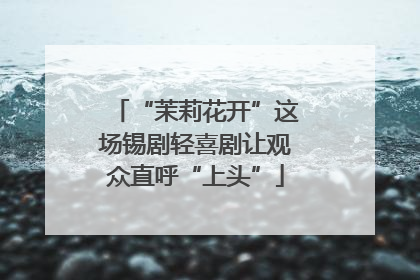 “茉莉花开”这场锡剧轻喜剧让观众直呼“上头”