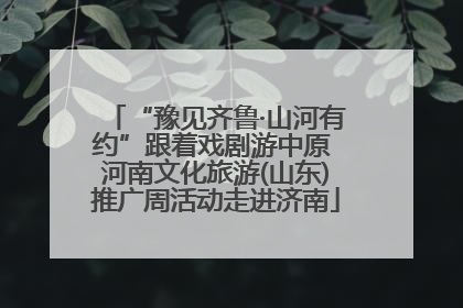 “豫见齐鲁·山河有约”跟着戏剧游中原 河南文化旅游(山东)推广周活动走进济南