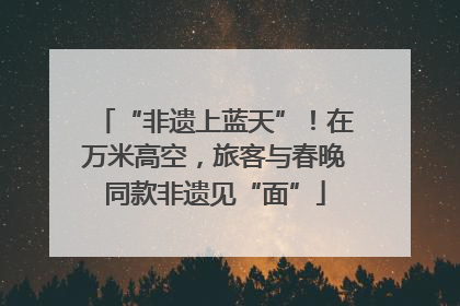 “非遗上蓝天”！在万米高空，旅客与春晚同款非遗见“面”
