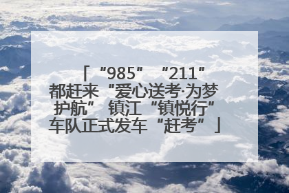 “985”“211”都赶来“爱心送考·为梦护航” 镇江“镇悦行”车队正式发车“赶考”