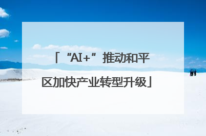 “AI+”推动和平区加快产业转型升级
