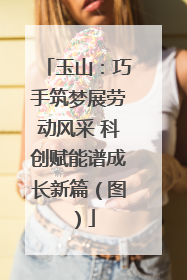 玉山：巧手筑梦展劳动风采 科创赋能谱成长新篇（图）