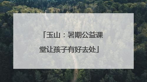 玉山：暑期公益课堂让孩子有好去处