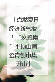 点燃夏日经济新气象！“汝瓷集”平顶山陶瓷青创市集开市