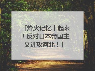 烽火记忆丨起来！反对日本帝国主义进攻河北！
