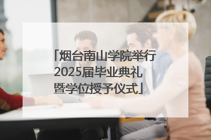 烟台南山学院举行2025届毕业典礼暨学位授予仪式