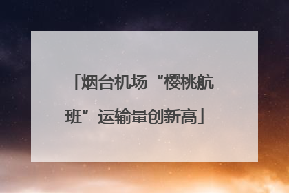 烟台机场“樱桃航班”运输量创新高