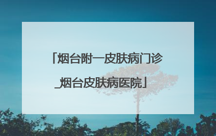 烟台附一皮肤病门诊_烟台皮肤病医院