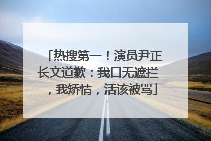 热搜第一！演员尹正长文道歉：我口无遮拦，我矫情，活该被骂