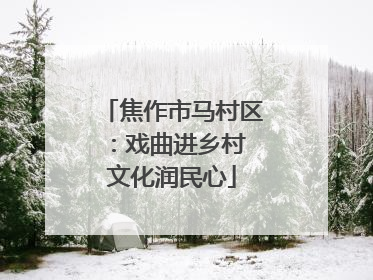 焦作市马村区：戏曲进乡村 文化润民心