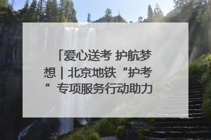 爱心送考 护航梦想｜北京地铁“护考”专项服务行动助力考生无忧赴考