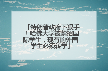 特朗普政府下狠手！哈佛大学被禁招国际学生，现有的外国学生必须转学