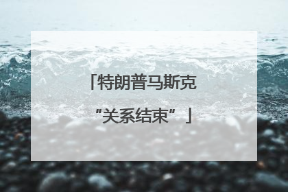 特朗普马斯克“关系结束”