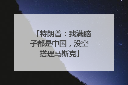 特朗普：我满脑子都是中国，没空搭理马斯克