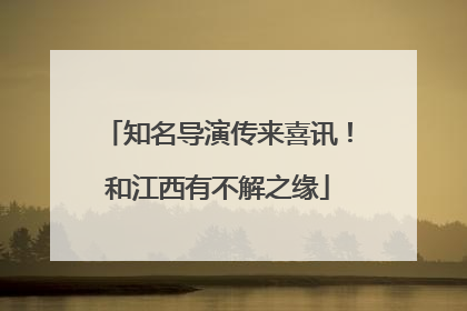 知名导演传来喜讯！和江西有不解之缘