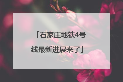 石家庄地铁4号线最新进展来了