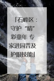 石峰区：守护“睛”彩童年 专家进园普及护眼技能