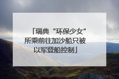 瑞典“环保少女”所乘前往加沙船只被以军登船控制
